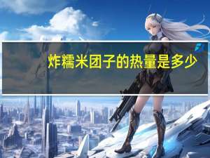 炸糯米团子的热量是多少