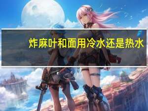 炸麻叶和面用冷水还是热水