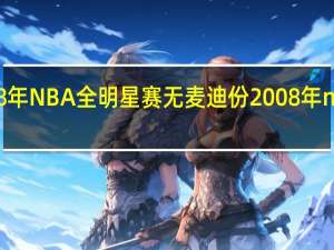 点解08年NBA全明星赛无麦迪份 2008年nba全明星赛