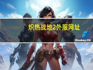 炽热战地2外服网址（炽热战地2官网）