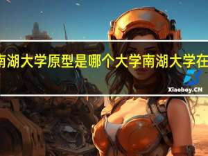 炽道南湖大学原型是哪个大学 南湖大学在哪座城市里