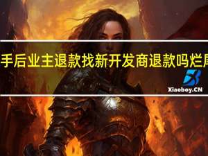 烂尾楼被接手后业主退款找新开发商退款吗 烂尾楼可退房退款了