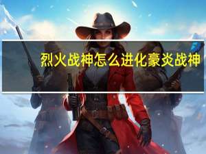 烈火战神怎么进化豪炎战神