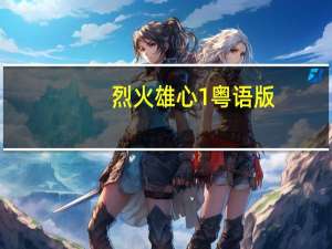 烈火雄心1粤语版（烈火雄心1粤语）