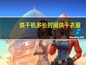 烘干机多长时间烘干衣服