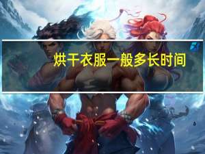 烘干衣服一般多长时间