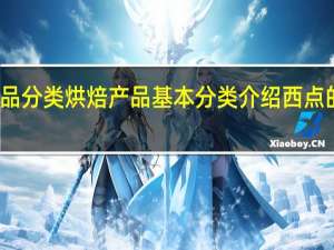 烘焙产品分类烘焙产品基本分类介绍西点的种类有哪些