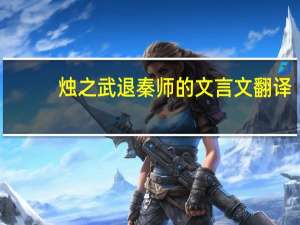 烛之武退秦师的文言文翻译（烛之武退秦师的翻译及文言重点）