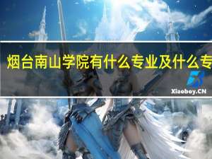 烟台南山学院有什么专业及什么专业好
