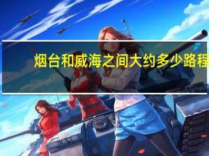烟台和威海之间大约多少路程