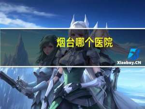 烟台哪个医院(烟台市前五大医院是哪几个)