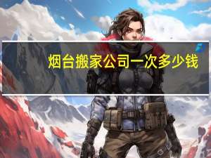 烟台搬家公司一次多少钱