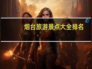 烟台旅游景点大全排名（烟台旅游景点大全）