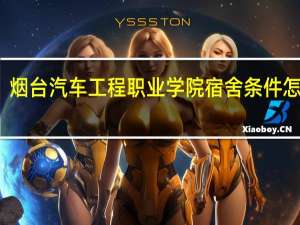 烟台汽车工程职业学院宿舍条件怎么样