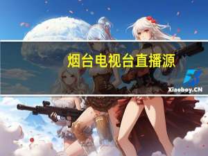 烟台电视台直播源（烟台电视台直播）