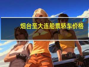 烟台至大连船票轿车价格