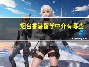 烟台香港留学中介有哪些(小众版)