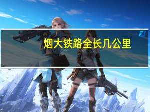 烟大铁路全长几公里（烟大铁路开通）