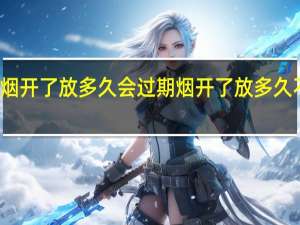 煙開了放多久會過期 煙開了放多久不能抽