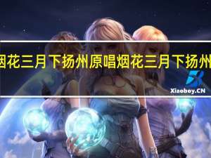 烟花三月下扬州原唱 烟花三月下扬州广场舞