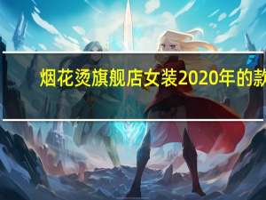 烟花烫旗舰店女装2020年的款（烟花烫旗舰店）