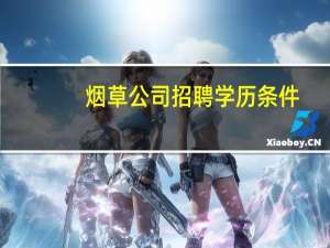 烟草公司招聘学历条件