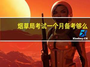 烟草局考试一个月备考够么