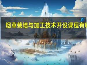 烟草栽培与加工技术开设课程有哪些