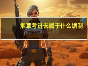 烟草考进去属于什么编制