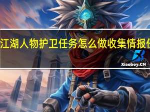 烟雨江湖人物护卫任务怎么做 收集情报任务怎么做