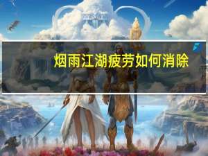烟雨江湖疲劳如何消除（通宵后如何消除疲劳）