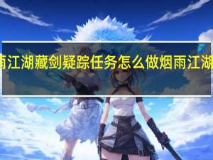 烟雨江湖藏剑疑踪任务怎么做 烟雨江湖龙泉宝藏