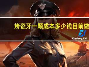 烤瓷牙一颗成本多少钱 目前做个烤瓷牙大约需要多少钱