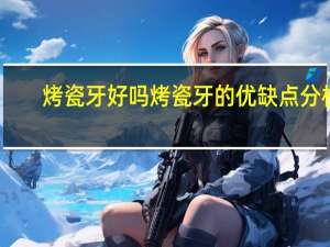 烤瓷牙好吗 烤瓷牙的优缺点分析