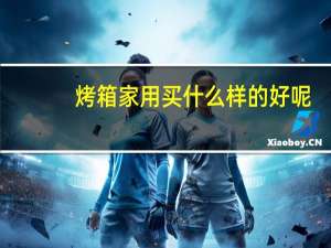 烤箱家用买什么样的好呢