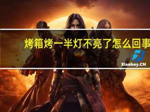 烤箱烤一半灯不亮了怎么回事