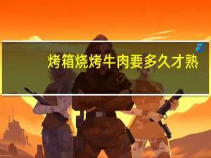 烤箱烧烤牛肉要多久才熟