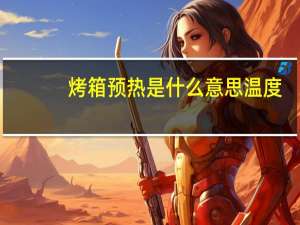 烤箱预热是什么意思温度