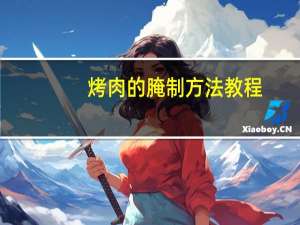 烤肉的腌制方法教程（烤肉的腌制方法）