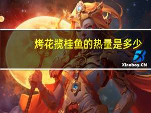 烤花揽桂鱼的热量是多少