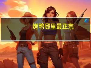 烤鸭哪里最正宗