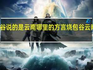 烧包谷说的是云南哪里的方言 烧包谷云南方言全集