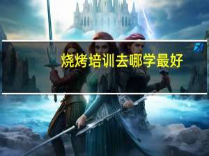 烧烤培训去哪学最好
