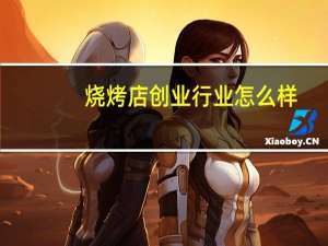 烧烤店创业行业怎么样