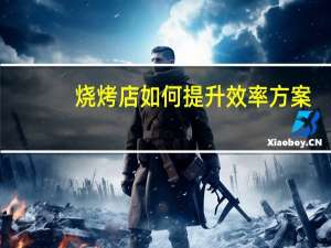 烧烤店如何提升效率方案