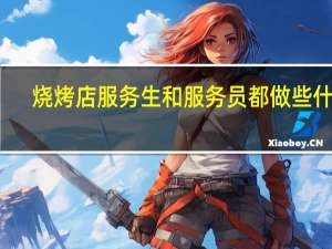 烧烤店服务生和服务员都做些什么