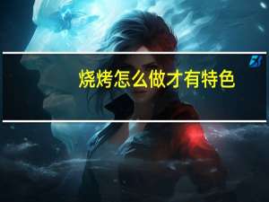 烧烤怎么做才有特色