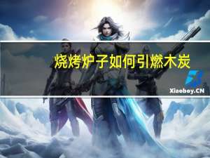 烧烤炉子如何引燃木炭