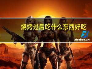 烧烤过后吃什么东西好吃