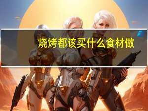 烧烤都该买什么食材做